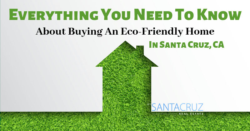 everything you need to know about buying an eco-friendly home in santa cruz, ca